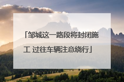 邹城这一路段将封闭施工 过往车辆注意绕行