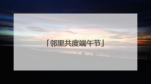 邻里共度端午节
