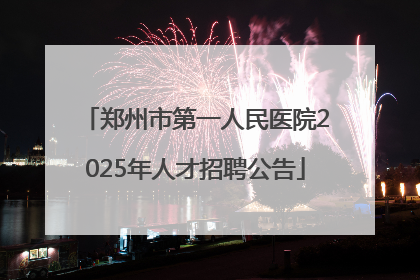 郑州市第一人民医院2025年人才招聘公告
