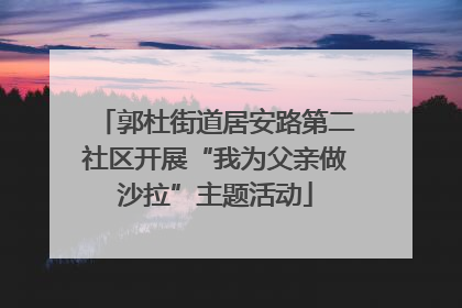 郭杜街道居安路第二社区开展“我为父亲做沙拉”主题活动