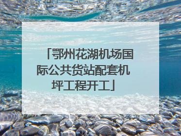 鄂州花湖机场国际公共货站配套机坪工程开工
