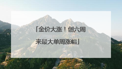 金价大涨！创六周来最大单周涨幅