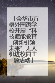 金华市方格外国语学校开展“科技赋能教育 创新引领未来”无人机进校园主题活动