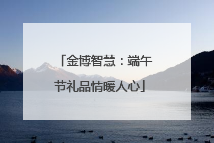 金博智慧：端午节礼品情暖人心