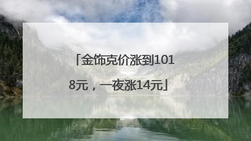 金饰克价涨到1018元，一夜涨14元