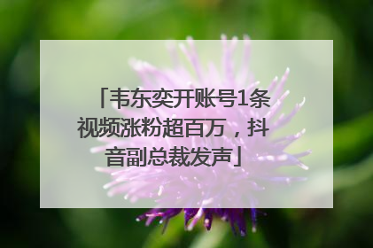韦东奕开账号1条视频涨粉超百万，抖音副总裁发声