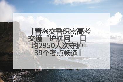 青岛交警织密高考交通“护航网” 日均2950人次守护39个考点畅通