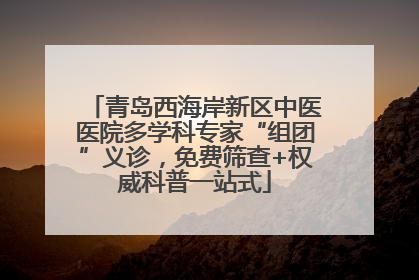 青岛西海岸新区中医医院多学科专家“组团”义诊，免费筛查+权威科普一站式