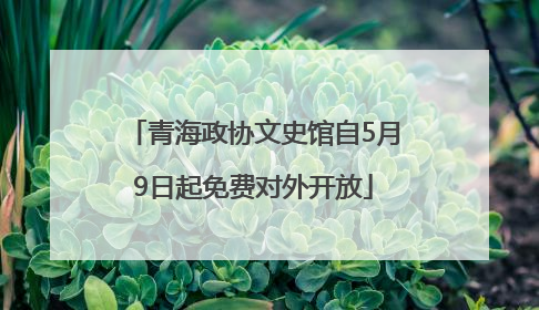 青海政协文史馆自5月9日起免费对外开放