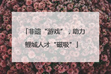 非遗“游戏”，助力鲤城人才“磁吸”