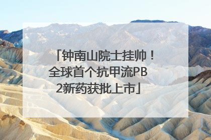 钟南山院士挂帅！全球首个抗甲流PB2新药获批上市