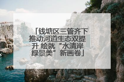 钱塘区三管齐下推动河道生态双提升 绘就“水清岸绿景美”新画卷