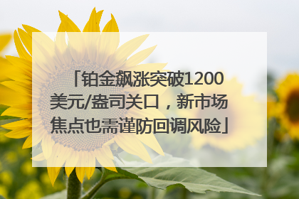 铂金飙涨突破1200美元/盎司关口，新市场焦点也需谨防回调风险