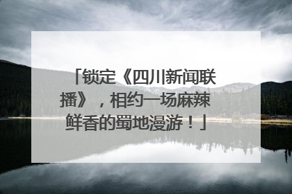 锁定《四川新闻联播》，相约一场麻辣鲜香的蜀地漫游！