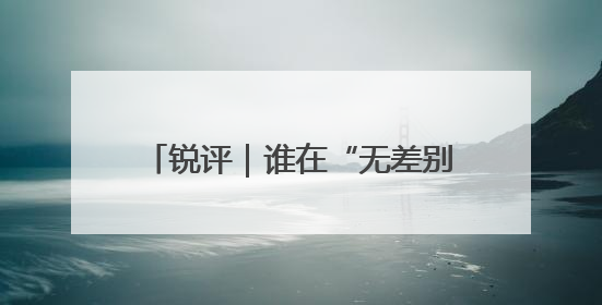 锐评｜谁在“无差别轰炸”我们的运动员
