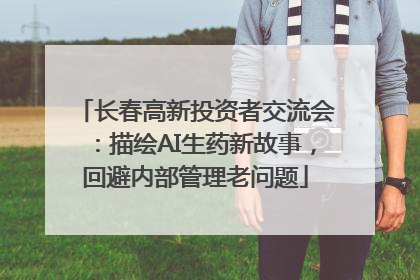 长春高新投资者交流会：描绘AI生药新故事，回避内部管理老问题
