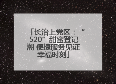 长治上党区：“520”甜蜜登记潮 便捷服务见证幸福时刻
