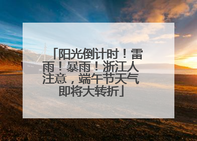 阳光倒计时！雷雨！暴雨！浙江人注意，端午节天气即将大转折