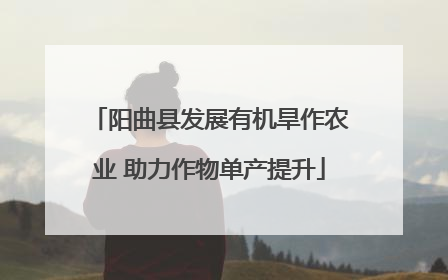 阳曲县发展有机旱作农业 助力作物单产提升