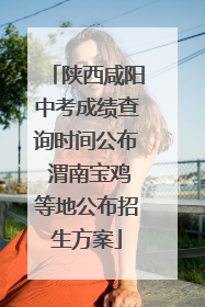 陕西咸阳中考成绩查询时间公布 渭南宝鸡等地公布招生方案