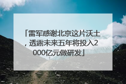 雷军感谢北京这片沃土，透露未来五年将投入2000亿元做研发