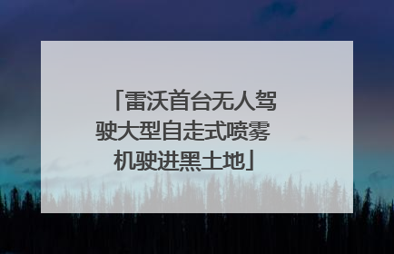 雷沃首台无人驾驶大型自走式喷雾机驶进黑土地