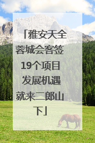 雅安天全蓉城会客签19个项目 发展机遇就来二郎山下