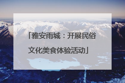 雅安雨城：开展民俗文化美食体验活动