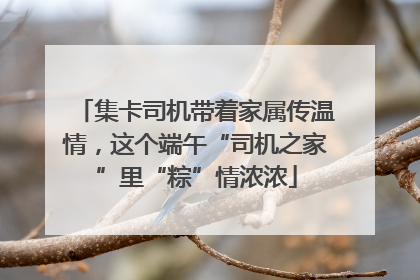 集卡司机带着家属传温情，这个端午“司机之家”里“粽”情浓浓