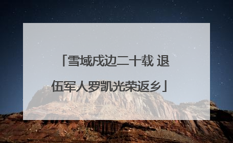 雪域戍边二十载 退伍军人罗凯光荣返乡