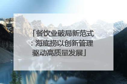 餐饮业破局新范式：海底捞以创新管理驱动高质量发展