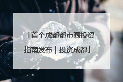首个成都都市圈投资指南发布｜投资成都