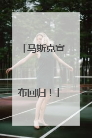 马斯克宣布回归！