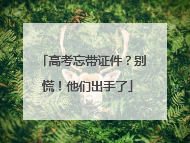 高考忘带证件？别慌！他们出手了