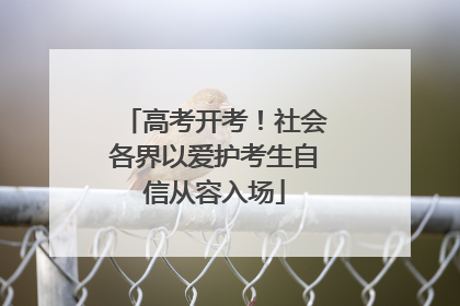 高考开考！社会各界以爱护考生自信从容入场