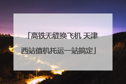 高铁无缝换飞机 天津西站值机托运一站搞定