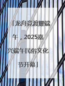 龙舟竞渡耀端午，2025嘉兴端午民俗文化节开幕