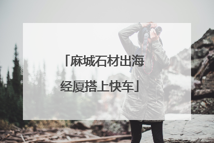 麻城石材出海 经厦搭上快车