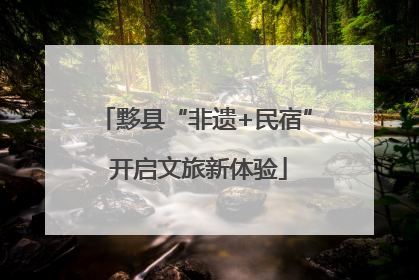 黟县“非遗+民宿” 开启文旅新体验