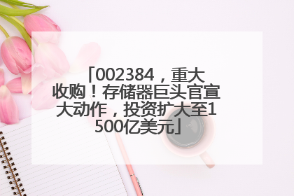 002384，重大收购！存储器巨头官宣大动作，投资扩大至1500亿美元