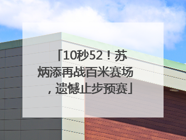 10秒52！苏炳添再战百米赛场，遗憾止步预赛