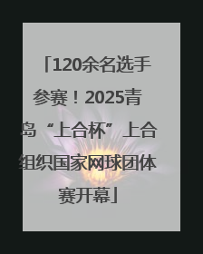 120余名选手参赛！2025青岛“上合杯”上合组织国家网球团体赛开幕
