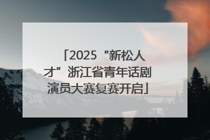 2025“新松人才”浙江省青年话剧演员大赛复赛开启