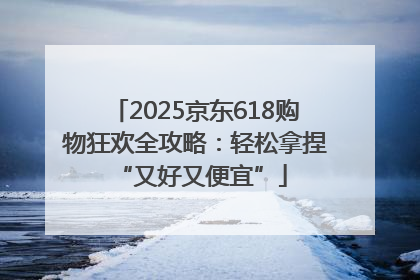 2025京东618购物狂欢全攻略：轻松拿捏 “又好又便宜”