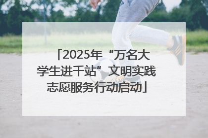 2025年“万名大学生进千站”文明实践志愿服务行动启动