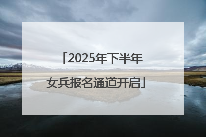 2025年下半年女兵报名通道开启