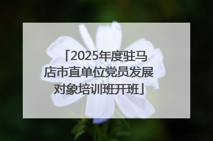 2025年度驻马店市直单位党员发展对象培训班开班