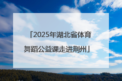2025年湖北省体育舞蹈公益课走进荆州