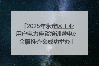 2025年永定区工业用户电力座谈培训暨电e金服推介会成功举办