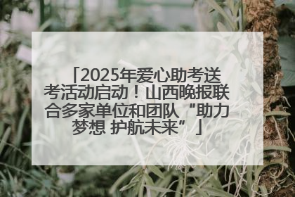 2025年爱心助考送考活动启动！山西晚报联合多家单位和团队“助力梦想 护航未来”